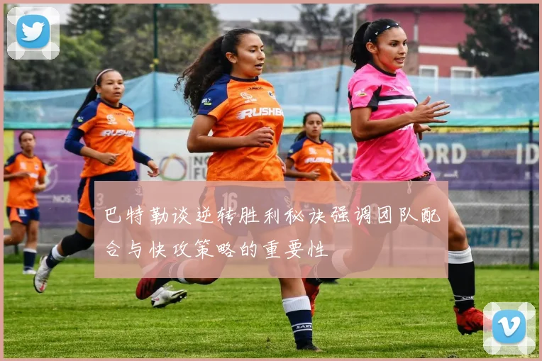 巴特勒谈逆转胜利秘诀强调团队配合与快攻策略的重要性