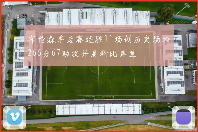 布伦森季后赛连胜11场创历史场均266分67助攻并肩科比库里
