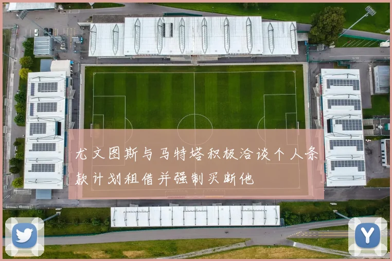 尤文图斯与马特塔积极洽谈个人条款计划租借并强制买断他