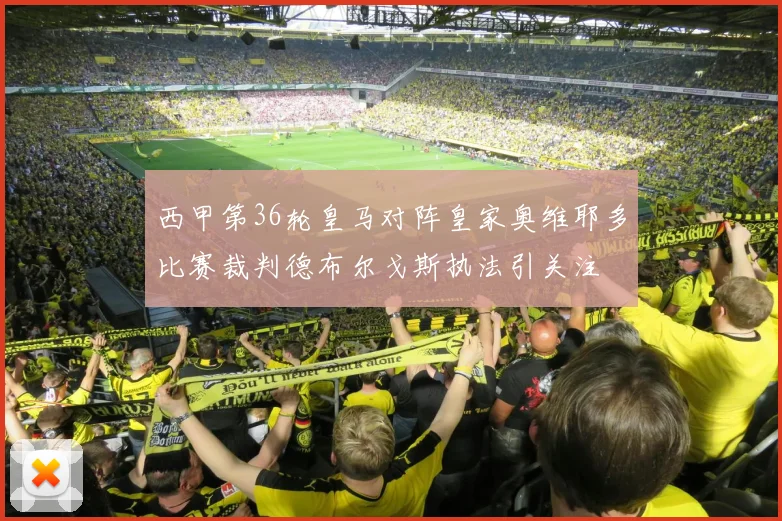 西甲第36轮皇马对阵皇家奥维耶多比赛裁判德布尔戈斯执法引关注