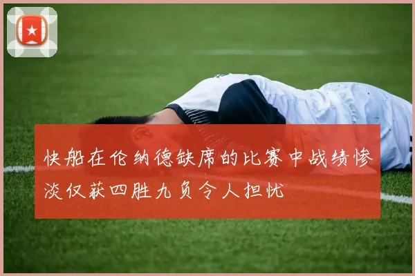快船在伦纳德缺席的比赛中战绩惨淡仅获四胜九负令人担忧