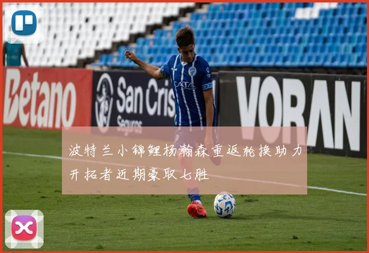 波特兰小锦鲤杨瀚森重返轮换助力开拓者近期豪取七胜