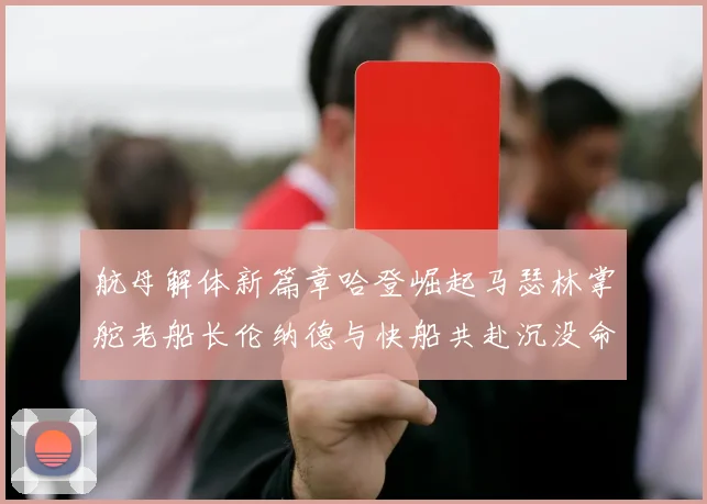 航母解体新篇章哈登崛起马瑟林掌舵老船长伦纳德与快船共赴沉没命运
