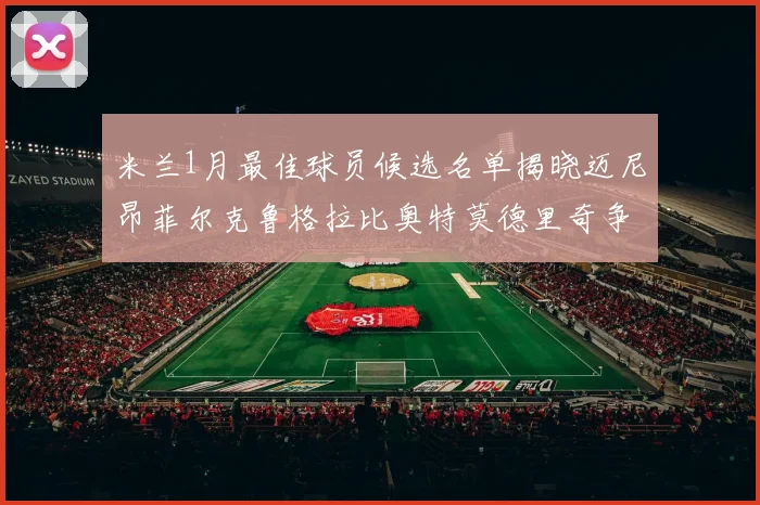 米兰1月最佳球员候选名单揭晓迈尼昂菲尔克鲁格拉比奥特莫德里奇争夺荣誉
