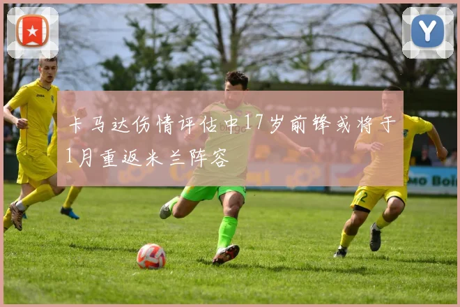 卡马达伤情评估中17岁前锋或将于1月重返米兰阵容