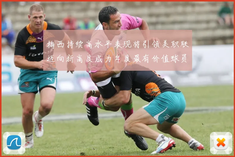 梅西持续高水平表现将引领美职联迈向新高度成为年度最有价值球员